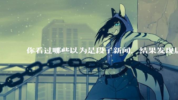 你看过哪些以为是段子新闻，结果发现居然是真的？